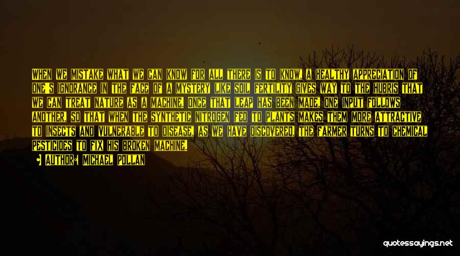 Michael Pollan Quotes: When We Mistake What We Can Know For All There Is To Know, A Healthy Appreciation Of One's Ignorance In