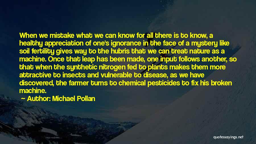 Michael Pollan Quotes: When We Mistake What We Can Know For All There Is To Know, A Healthy Appreciation Of One's Ignorance In