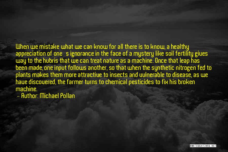 Michael Pollan Quotes: When We Mistake What We Can Know For All There Is To Know, A Healthy Appreciation Of One's Ignorance In