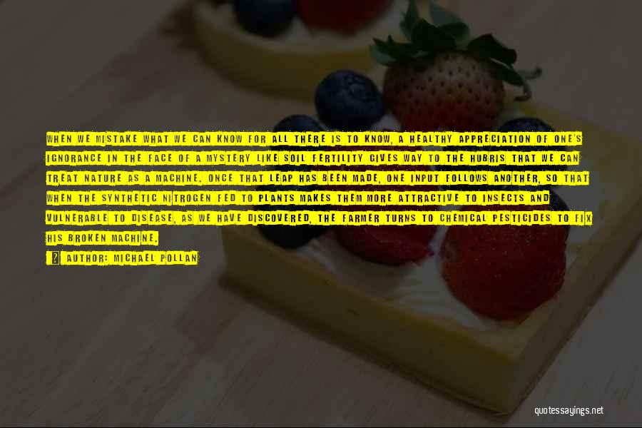 Michael Pollan Quotes: When We Mistake What We Can Know For All There Is To Know, A Healthy Appreciation Of One's Ignorance In