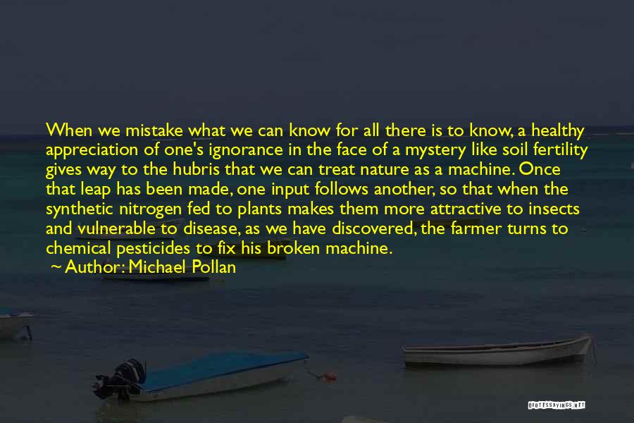 Michael Pollan Quotes: When We Mistake What We Can Know For All There Is To Know, A Healthy Appreciation Of One's Ignorance In