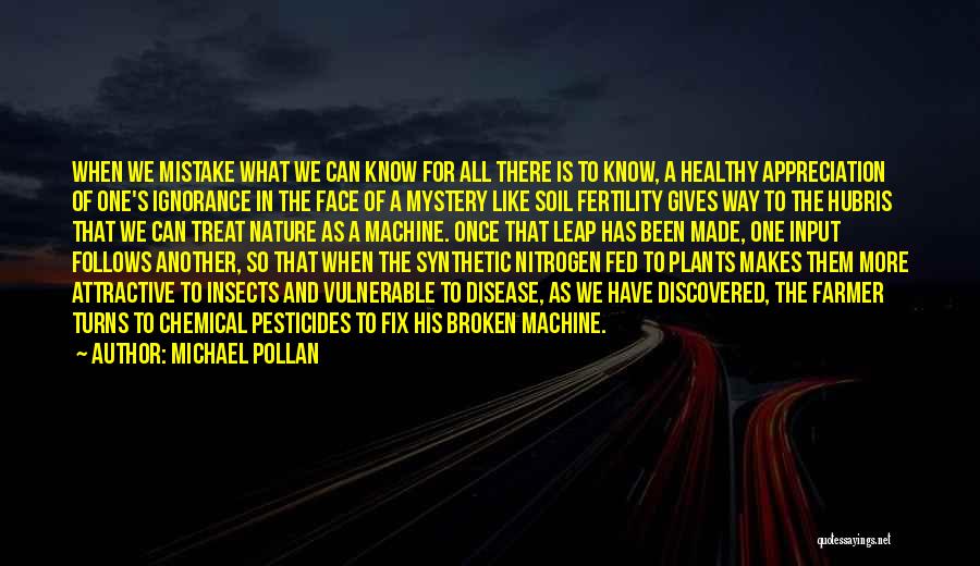 Michael Pollan Quotes: When We Mistake What We Can Know For All There Is To Know, A Healthy Appreciation Of One's Ignorance In