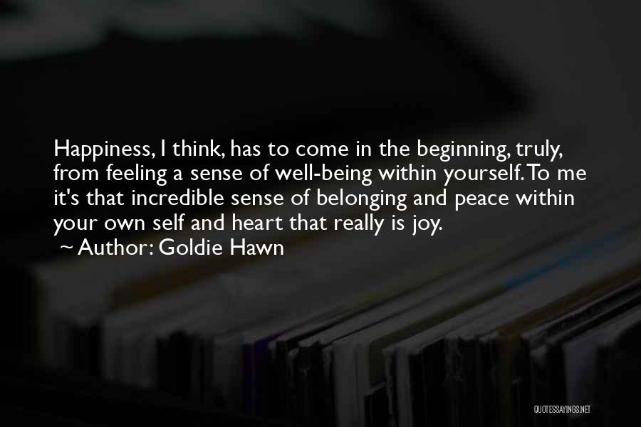 Goldie Hawn Quotes: Happiness, I Think, Has To Come In The Beginning, Truly, From Feeling A Sense Of Well-being Within Yourself. To Me