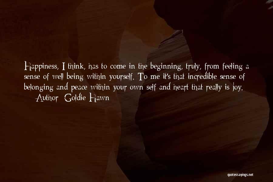 Goldie Hawn Quotes: Happiness, I Think, Has To Come In The Beginning, Truly, From Feeling A Sense Of Well-being Within Yourself. To Me