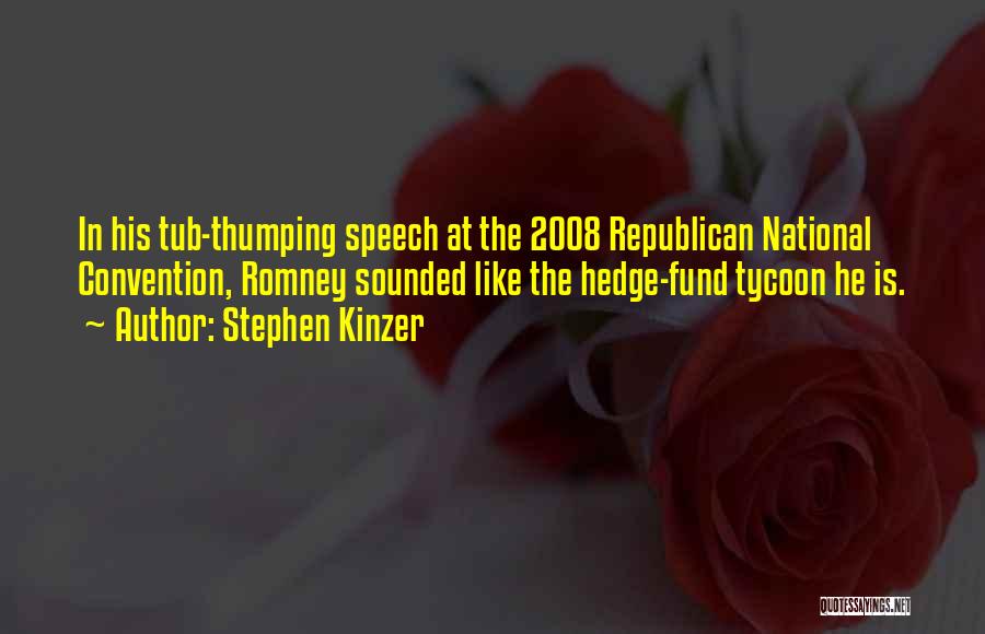 Stephen Kinzer Quotes: In His Tub-thumping Speech At The 2008 Republican National Convention, Romney Sounded Like The Hedge-fund Tycoon He Is.