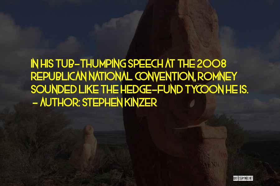 Stephen Kinzer Quotes: In His Tub-thumping Speech At The 2008 Republican National Convention, Romney Sounded Like The Hedge-fund Tycoon He Is.