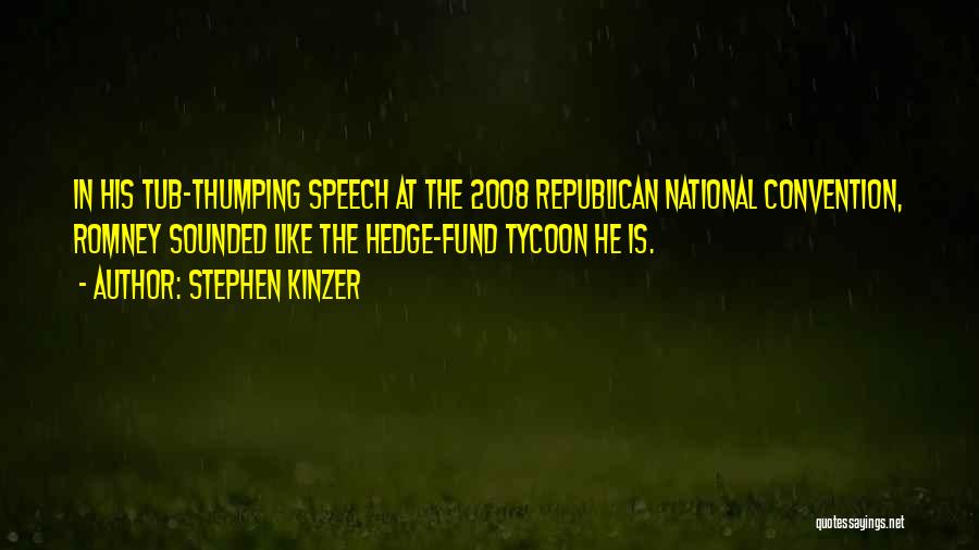 Stephen Kinzer Quotes: In His Tub-thumping Speech At The 2008 Republican National Convention, Romney Sounded Like The Hedge-fund Tycoon He Is.