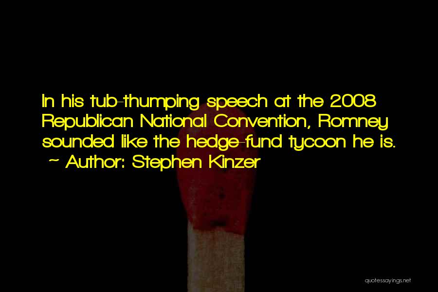Stephen Kinzer Quotes: In His Tub-thumping Speech At The 2008 Republican National Convention, Romney Sounded Like The Hedge-fund Tycoon He Is.