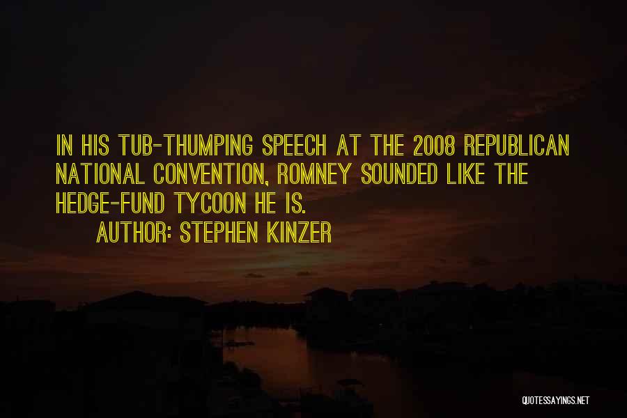 Stephen Kinzer Quotes: In His Tub-thumping Speech At The 2008 Republican National Convention, Romney Sounded Like The Hedge-fund Tycoon He Is.