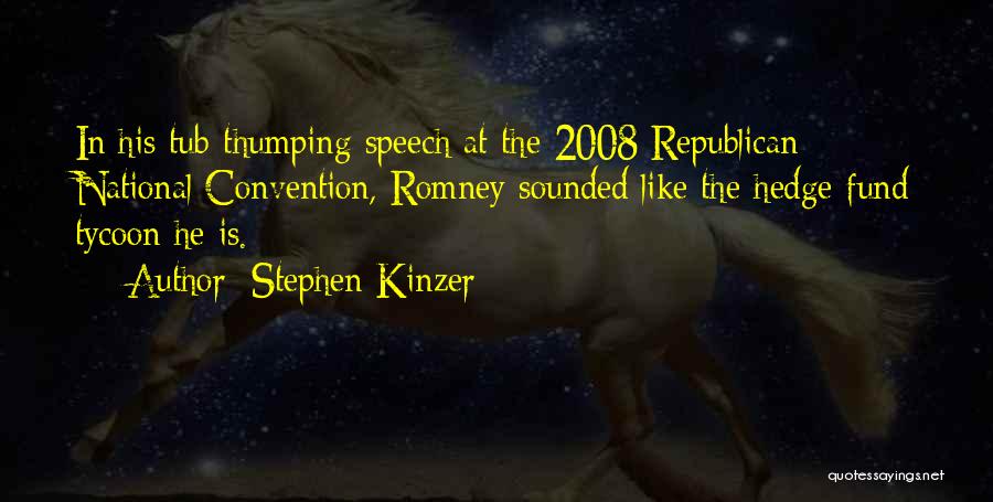 Stephen Kinzer Quotes: In His Tub-thumping Speech At The 2008 Republican National Convention, Romney Sounded Like The Hedge-fund Tycoon He Is.
