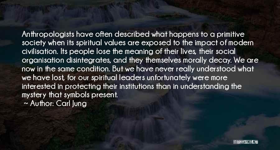 Carl Jung Quotes: Anthropologists Have Often Described What Happens To A Primitive Society When Its Spiritual Values Are Exposed To The Impact Of