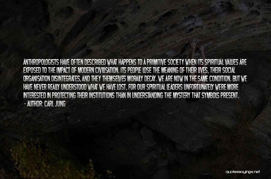 Carl Jung Quotes: Anthropologists Have Often Described What Happens To A Primitive Society When Its Spiritual Values Are Exposed To The Impact Of