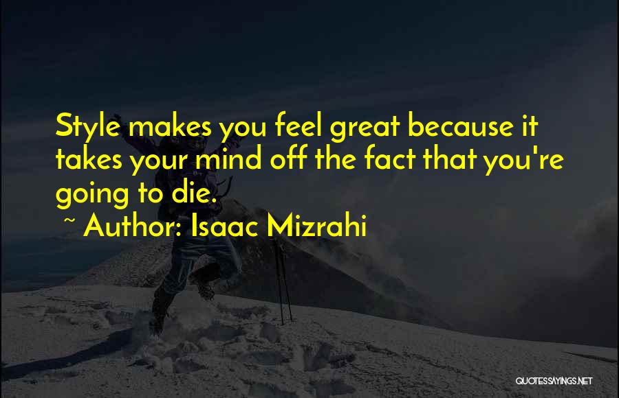 Isaac Mizrahi Quotes: Style Makes You Feel Great Because It Takes Your Mind Off The Fact That You're Going To Die.