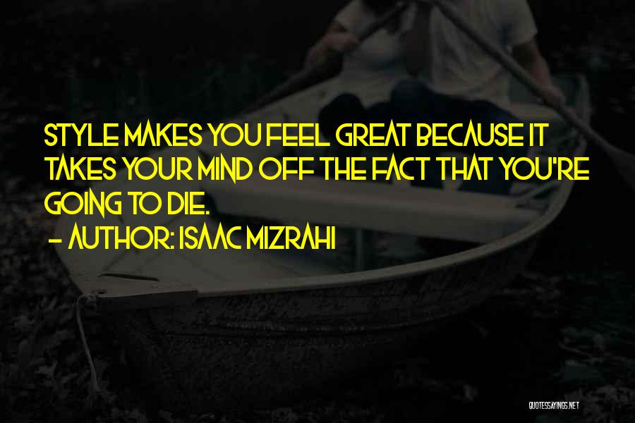 Isaac Mizrahi Quotes: Style Makes You Feel Great Because It Takes Your Mind Off The Fact That You're Going To Die.