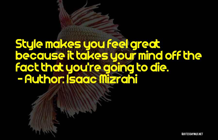 Isaac Mizrahi Quotes: Style Makes You Feel Great Because It Takes Your Mind Off The Fact That You're Going To Die.