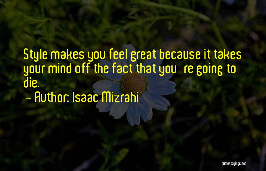 Isaac Mizrahi Quotes: Style Makes You Feel Great Because It Takes Your Mind Off The Fact That You're Going To Die.