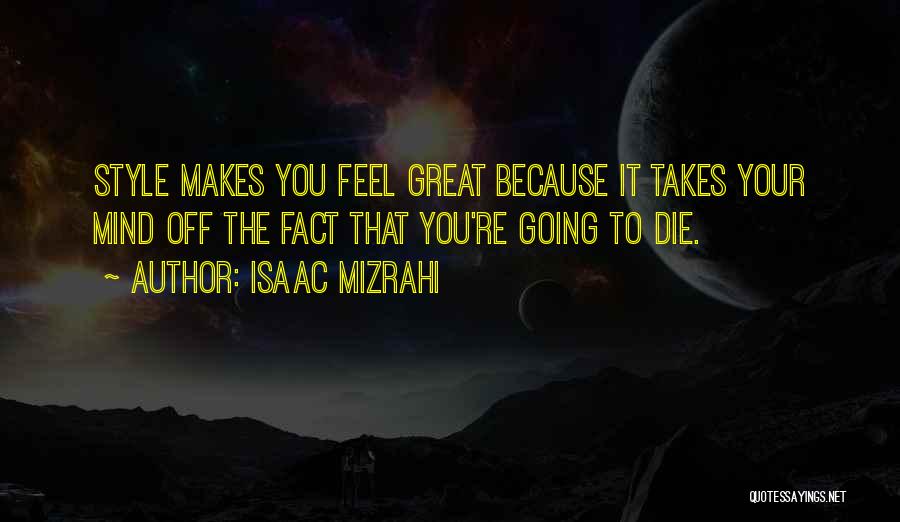 Isaac Mizrahi Quotes: Style Makes You Feel Great Because It Takes Your Mind Off The Fact That You're Going To Die.