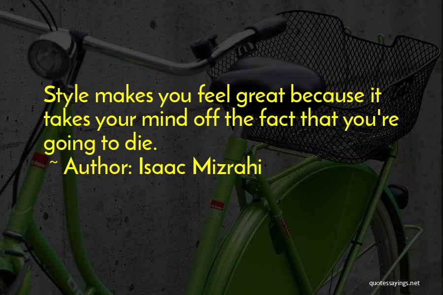 Isaac Mizrahi Quotes: Style Makes You Feel Great Because It Takes Your Mind Off The Fact That You're Going To Die.