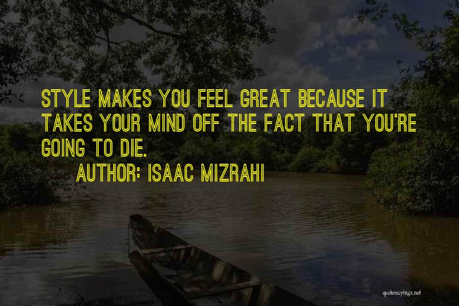 Isaac Mizrahi Quotes: Style Makes You Feel Great Because It Takes Your Mind Off The Fact That You're Going To Die.