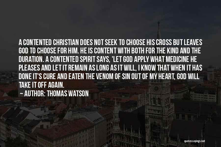 Thomas Watson Quotes: A Contented Christian Does Not Seek To Choose His Cross But Leaves God To Choose For Him. He Is Content