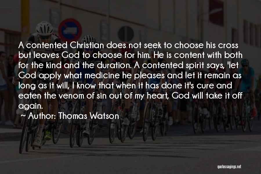 Thomas Watson Quotes: A Contented Christian Does Not Seek To Choose His Cross But Leaves God To Choose For Him. He Is Content