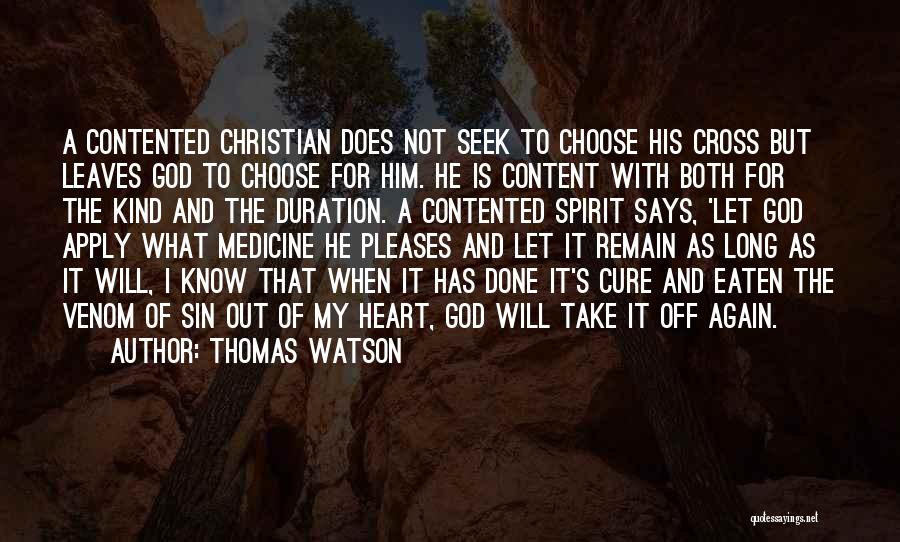 Thomas Watson Quotes: A Contented Christian Does Not Seek To Choose His Cross But Leaves God To Choose For Him. He Is Content