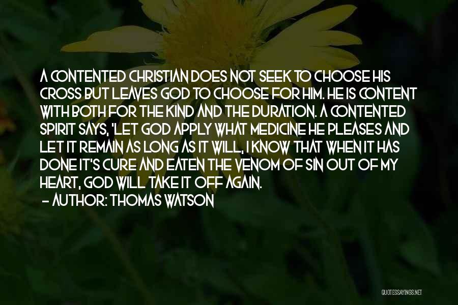 Thomas Watson Quotes: A Contented Christian Does Not Seek To Choose His Cross But Leaves God To Choose For Him. He Is Content