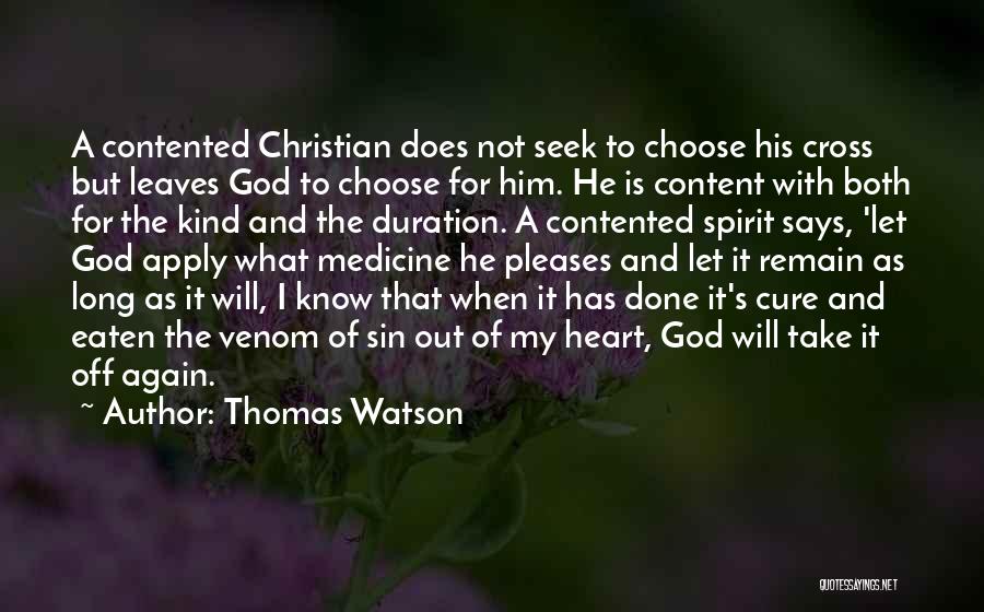 Thomas Watson Quotes: A Contented Christian Does Not Seek To Choose His Cross But Leaves God To Choose For Him. He Is Content