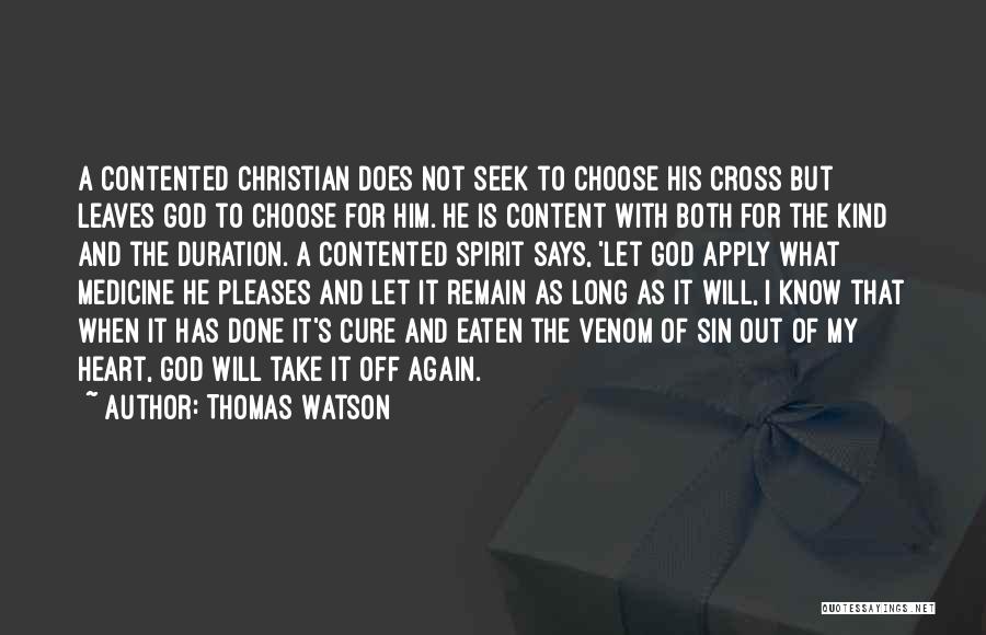 Thomas Watson Quotes: A Contented Christian Does Not Seek To Choose His Cross But Leaves God To Choose For Him. He Is Content