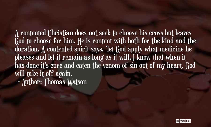 Thomas Watson Quotes: A Contented Christian Does Not Seek To Choose His Cross But Leaves God To Choose For Him. He Is Content