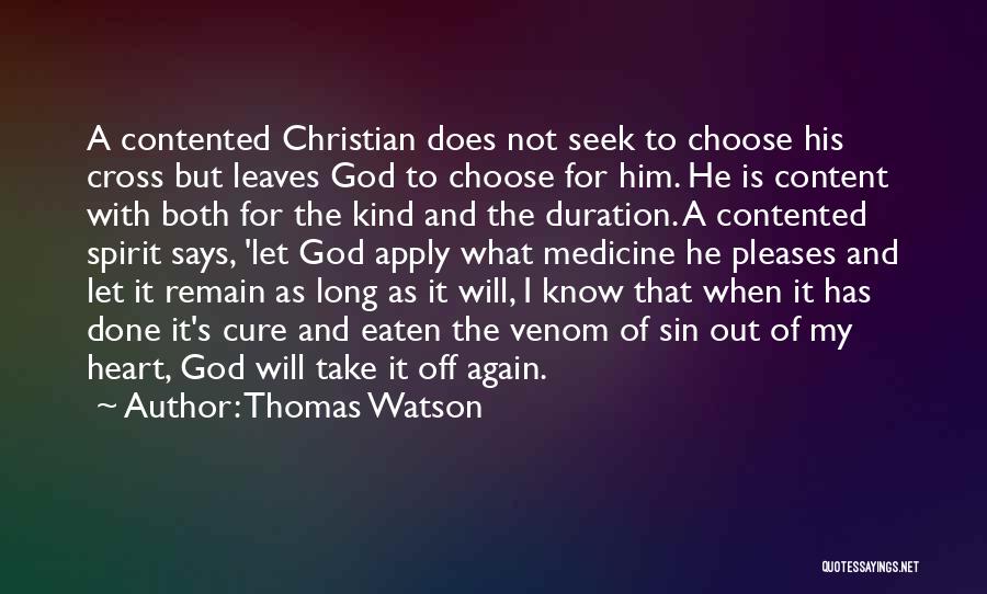 Thomas Watson Quotes: A Contented Christian Does Not Seek To Choose His Cross But Leaves God To Choose For Him. He Is Content
