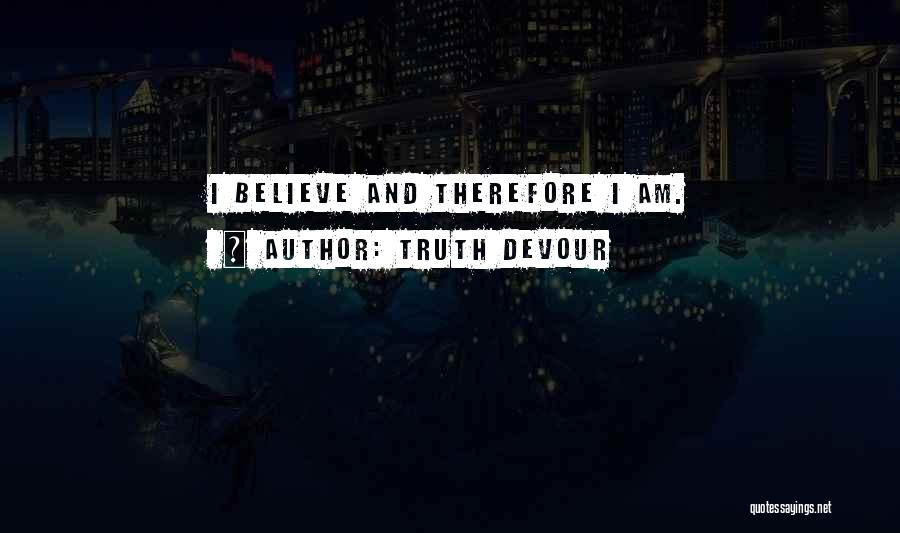 Truth Devour Quotes: I Believe And Therefore I Am.