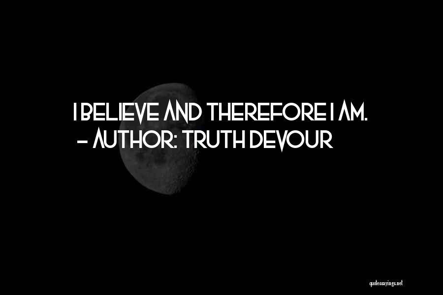 Truth Devour Quotes: I Believe And Therefore I Am.