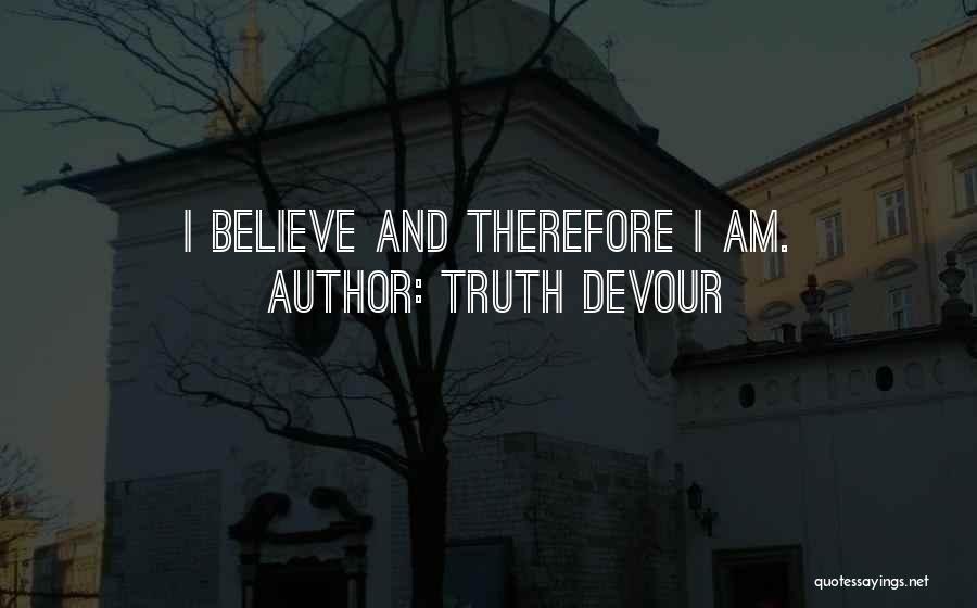 Truth Devour Quotes: I Believe And Therefore I Am.