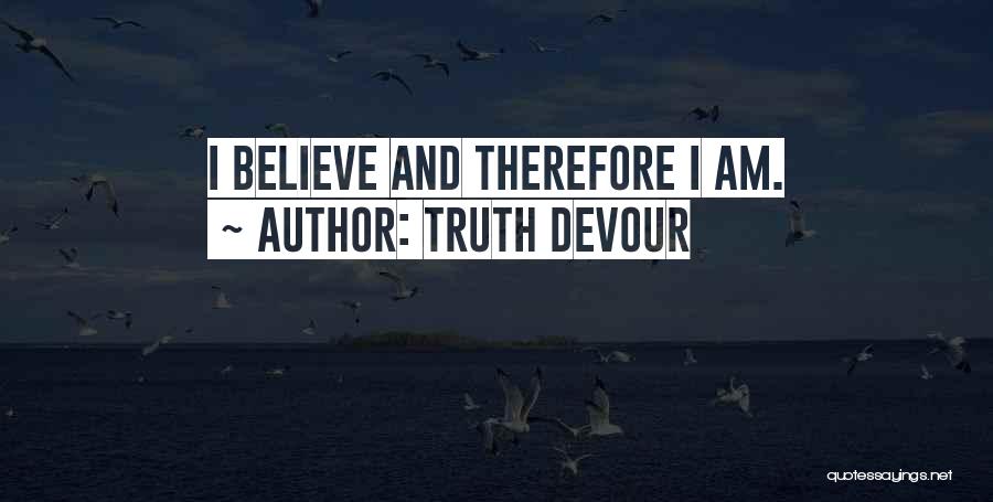 Truth Devour Quotes: I Believe And Therefore I Am.