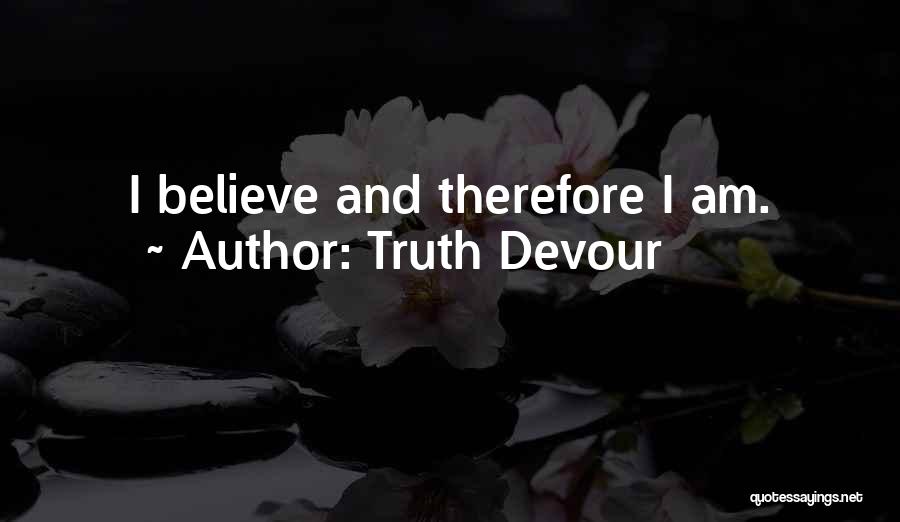 Truth Devour Quotes: I Believe And Therefore I Am.