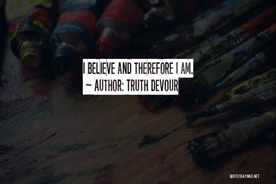 Truth Devour Quotes: I Believe And Therefore I Am.