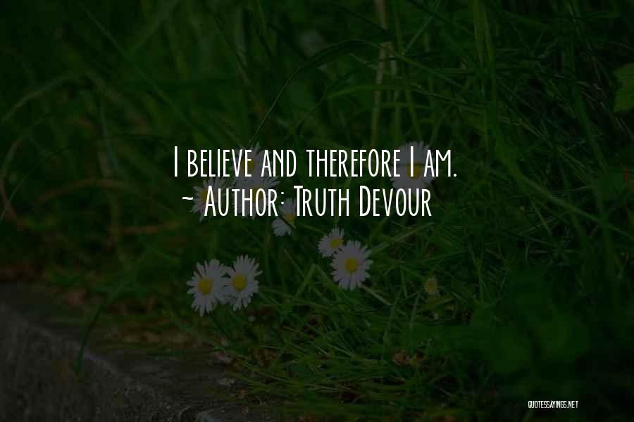 Truth Devour Quotes: I Believe And Therefore I Am.