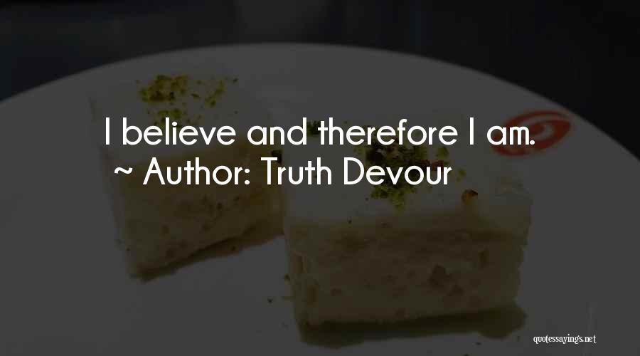 Truth Devour Quotes: I Believe And Therefore I Am.