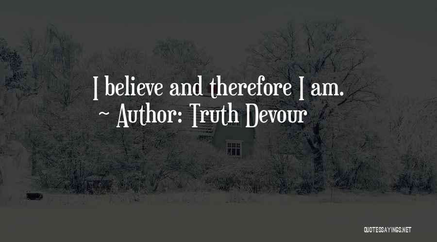 Truth Devour Quotes: I Believe And Therefore I Am.