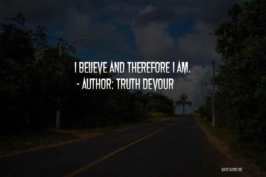 Truth Devour Quotes: I Believe And Therefore I Am.
