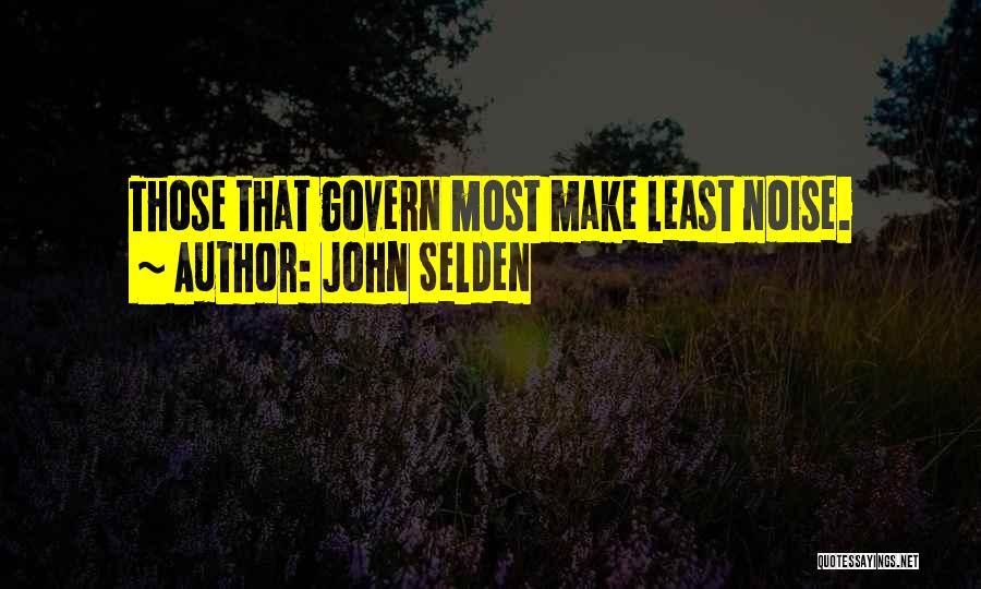 John Selden Quotes: Those That Govern Most Make Least Noise.