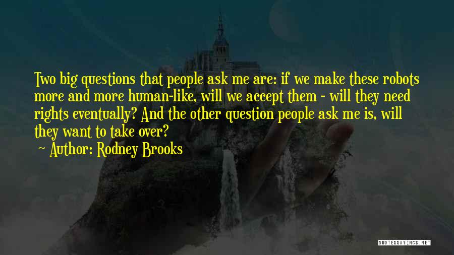 Rodney Brooks Quotes: Two Big Questions That People Ask Me Are: If We Make These Robots More And More Human-like, Will We Accept