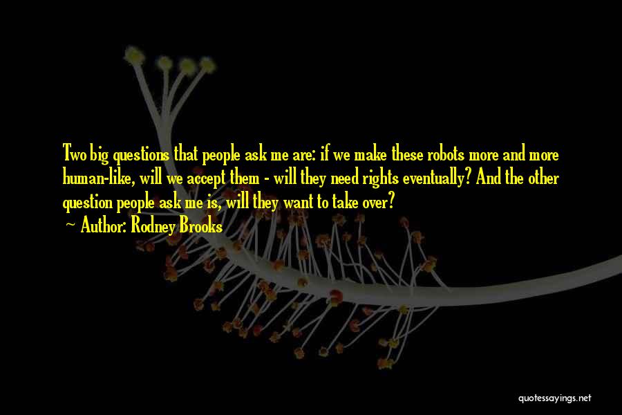 Rodney Brooks Quotes: Two Big Questions That People Ask Me Are: If We Make These Robots More And More Human-like, Will We Accept