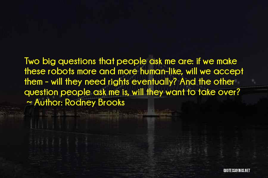 Rodney Brooks Quotes: Two Big Questions That People Ask Me Are: If We Make These Robots More And More Human-like, Will We Accept