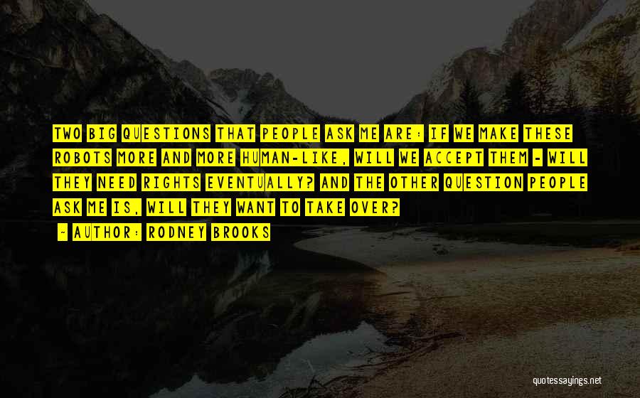 Rodney Brooks Quotes: Two Big Questions That People Ask Me Are: If We Make These Robots More And More Human-like, Will We Accept
