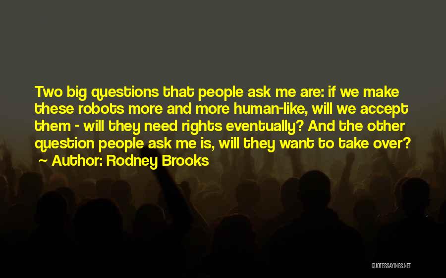 Rodney Brooks Quotes: Two Big Questions That People Ask Me Are: If We Make These Robots More And More Human-like, Will We Accept