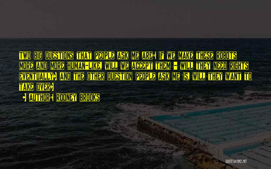 Rodney Brooks Quotes: Two Big Questions That People Ask Me Are: If We Make These Robots More And More Human-like, Will We Accept