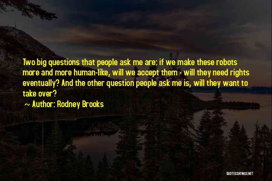 Rodney Brooks Quotes: Two Big Questions That People Ask Me Are: If We Make These Robots More And More Human-like, Will We Accept