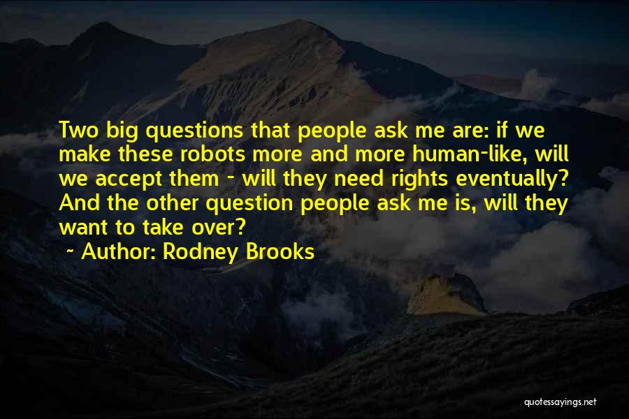 Rodney Brooks Quotes: Two Big Questions That People Ask Me Are: If We Make These Robots More And More Human-like, Will We Accept